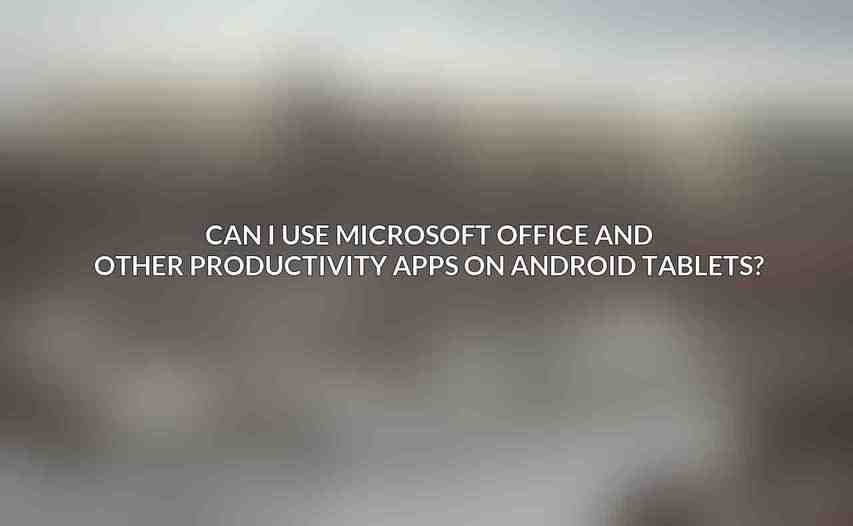 Can I use Microsoft Office and other productivity apps on Android tablets?