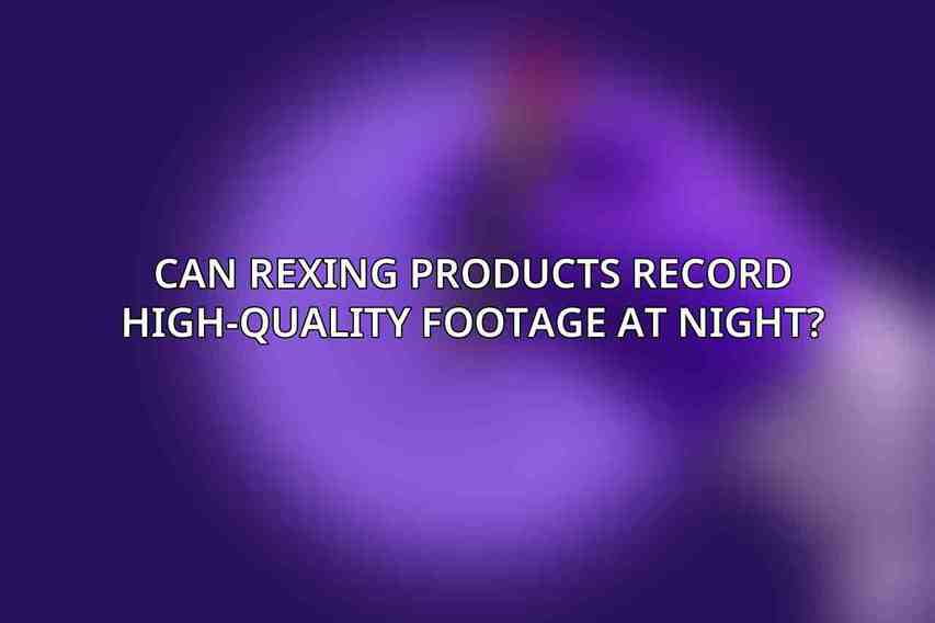 Can Rexing products record high-quality footage at night?