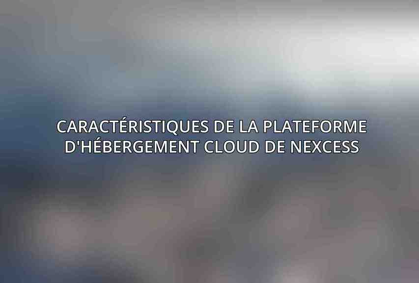 Caractéristiques de la plateforme d'hébergement Cloud de Nexcess