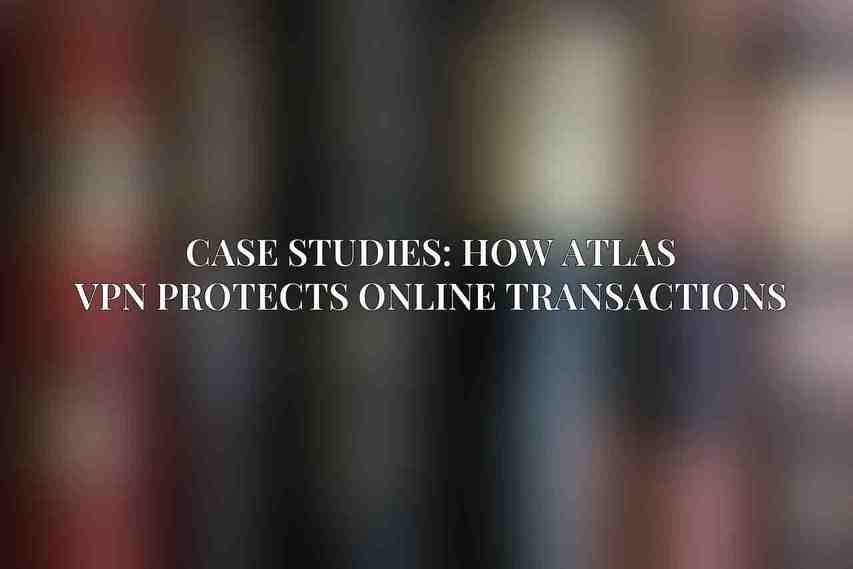Case Studies: How Atlas VPN Protects Online Transactions