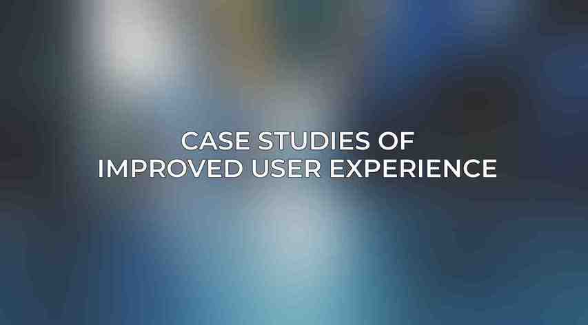 Case Studies of Improved User Experience