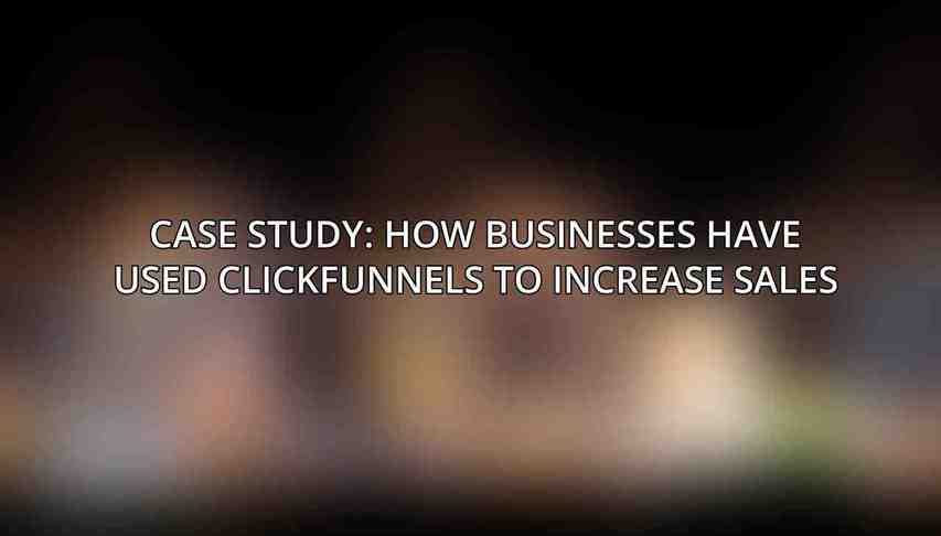 Case Study: How Businesses Have Used ClickFunnels to Increase Sales