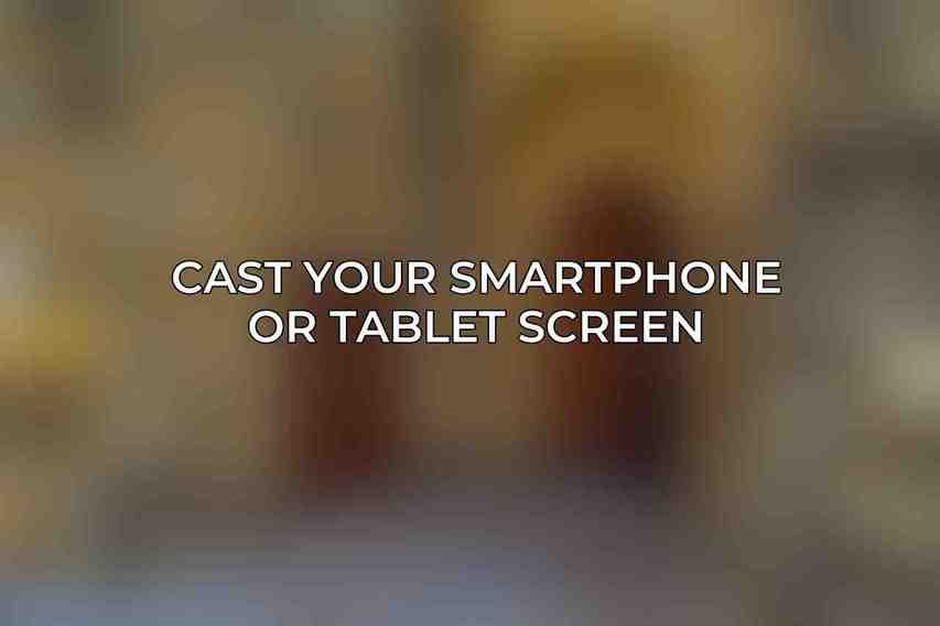 Cast Your Smartphone or Tablet Screen