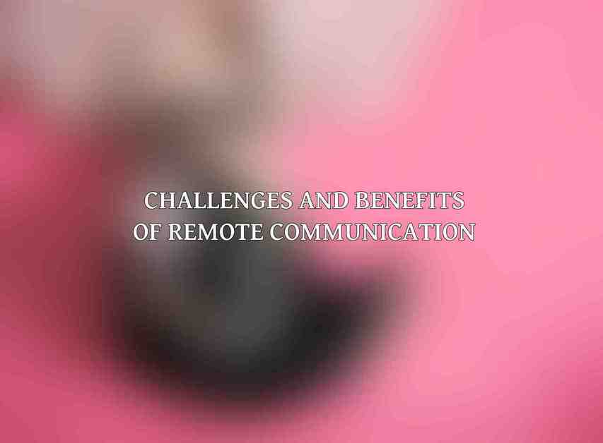 Challenges and Benefits of Remote Communication