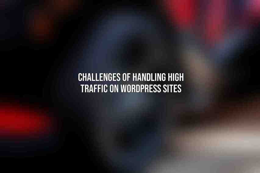 Challenges of handling high traffic on WordPress sites