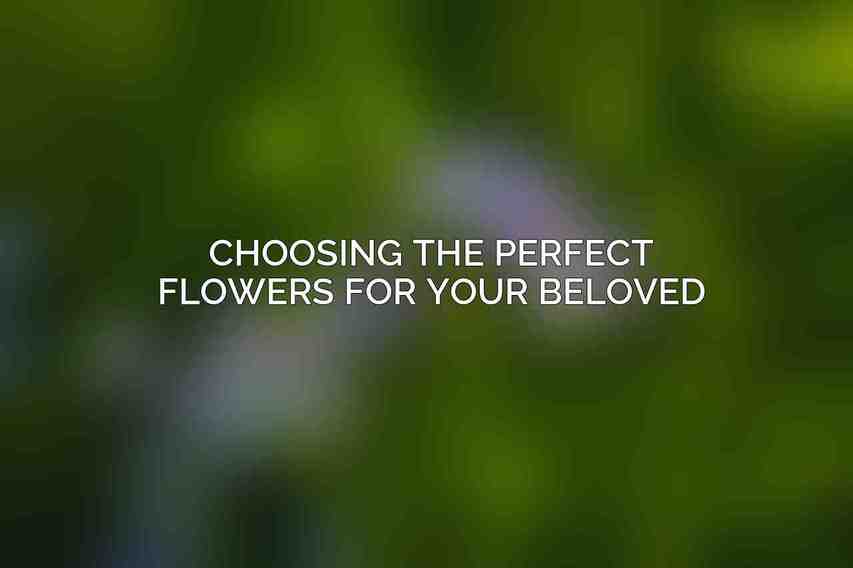 Choosing the Perfect Flowers for Your Beloved
