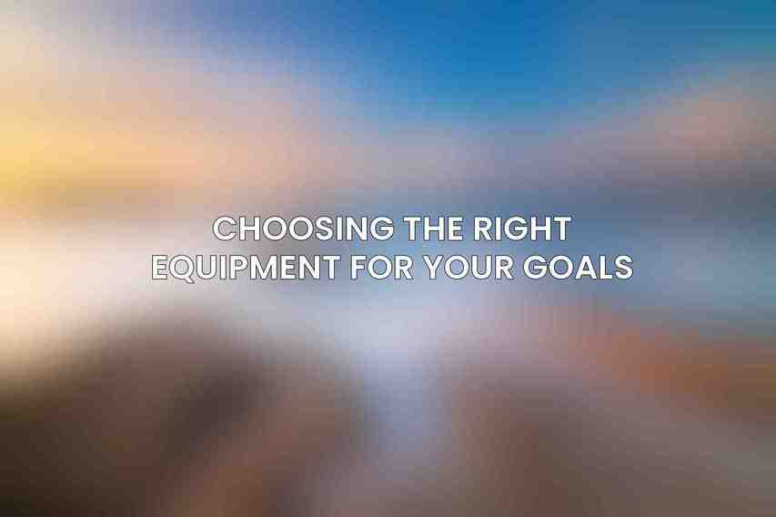 Choosing the right equipment for your goals