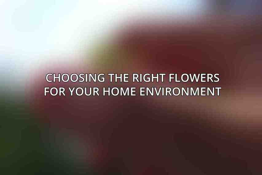 Choosing the Right Flowers for Your Home Environment
