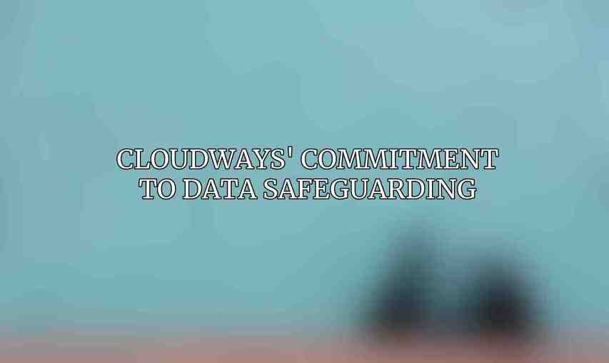 Cloudways' Commitment to Data Safeguarding