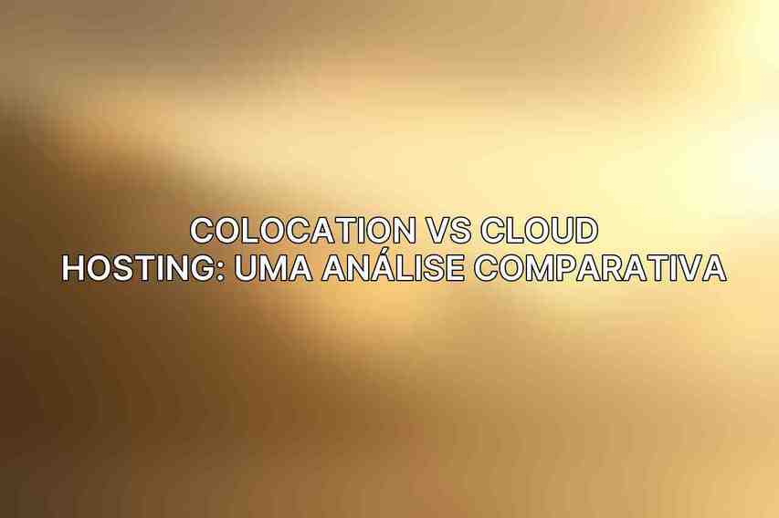 Colocation vs Cloud Hosting: Uma Análise Comparativa