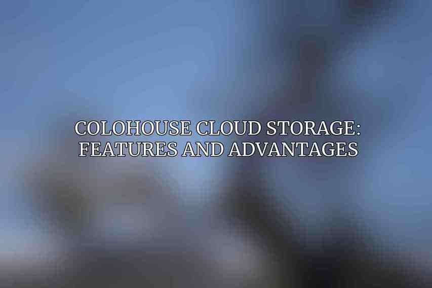 Colohouse Cloud Storage: Features and Advantages