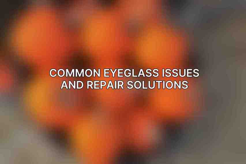 Common Eyeglass Issues and Repair Solutions