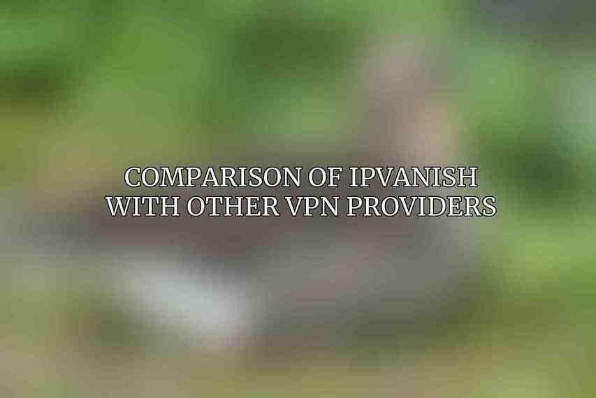 Comparison of IPVanish with Other VPN Providers