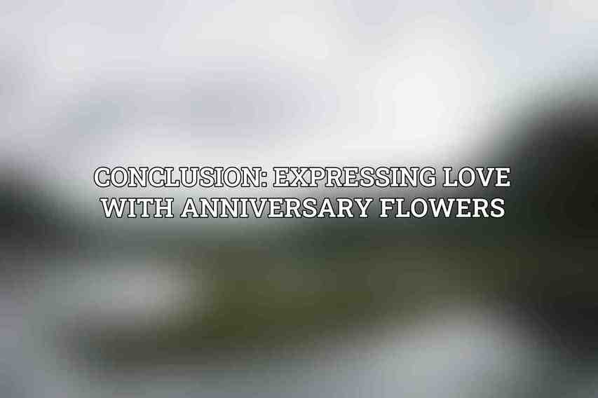 Conclusion: Expressing Love with Anniversary Flowers