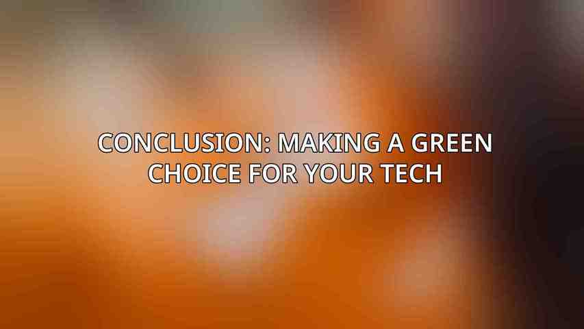 Conclusion: Making a Green Choice for Your Tech