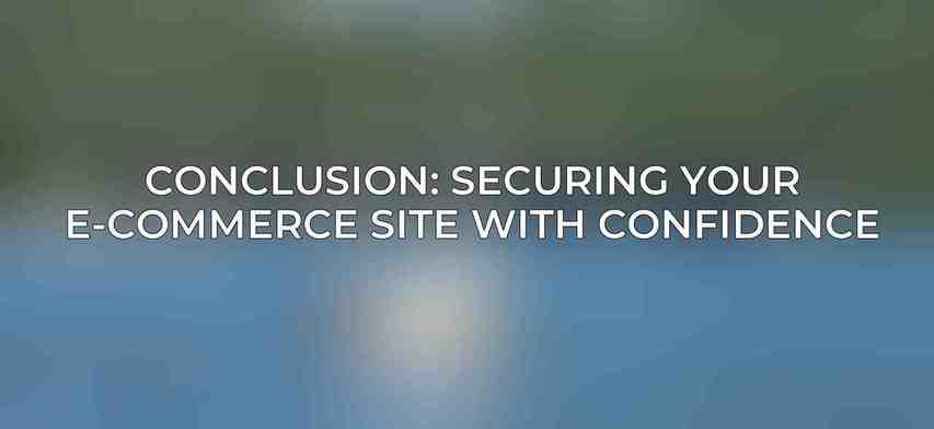 Conclusion: Securing Your E-commerce Site with Confidence