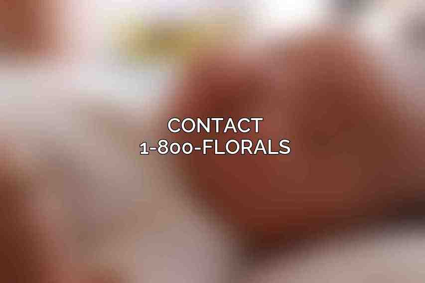 Contact 1-800-FLORALS