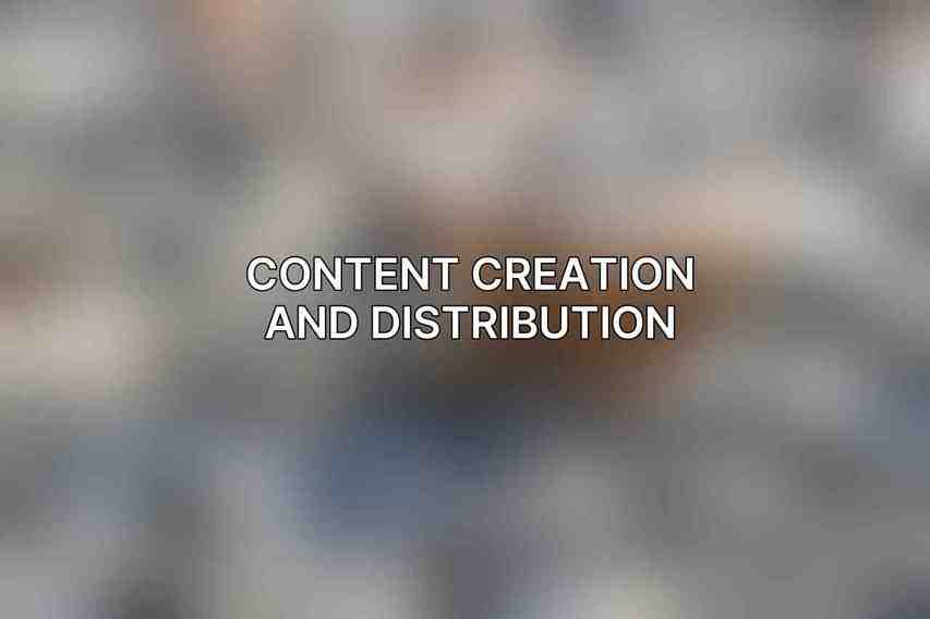 Content Creation and Distribution