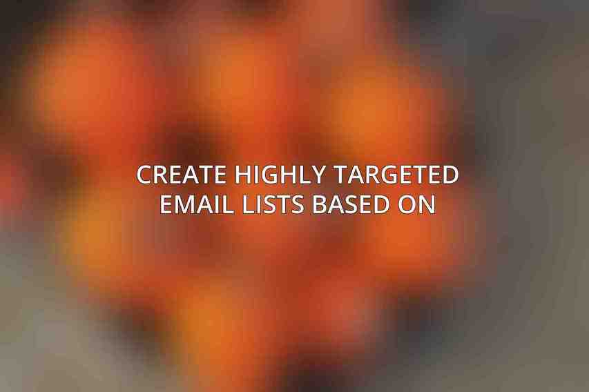Create highly targeted email lists based on:
