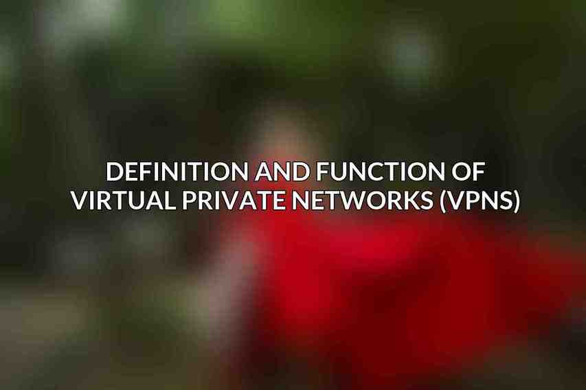 Definition and Function of Virtual Private Networks (VPNs)