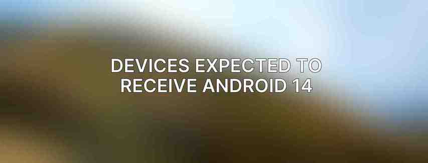 Devices Expected to Receive Android 14
