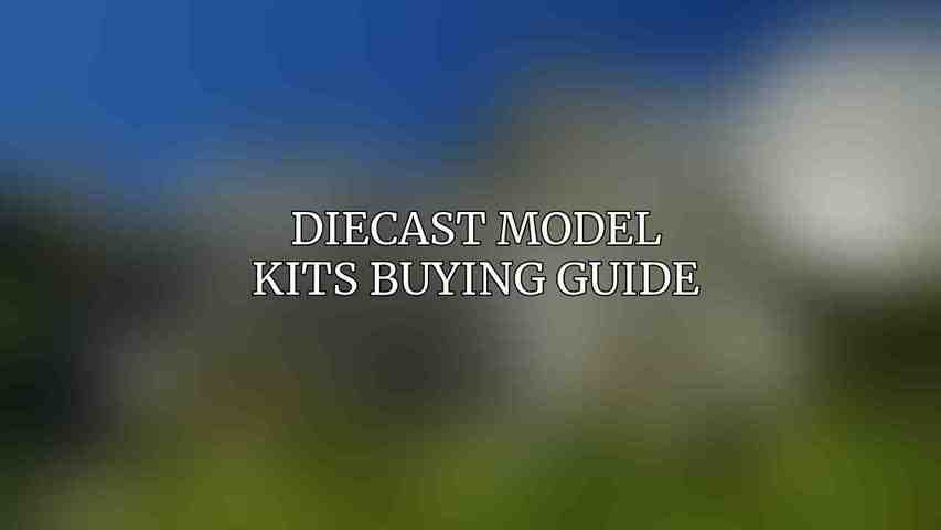 Diecast Model Kits Buying Guide