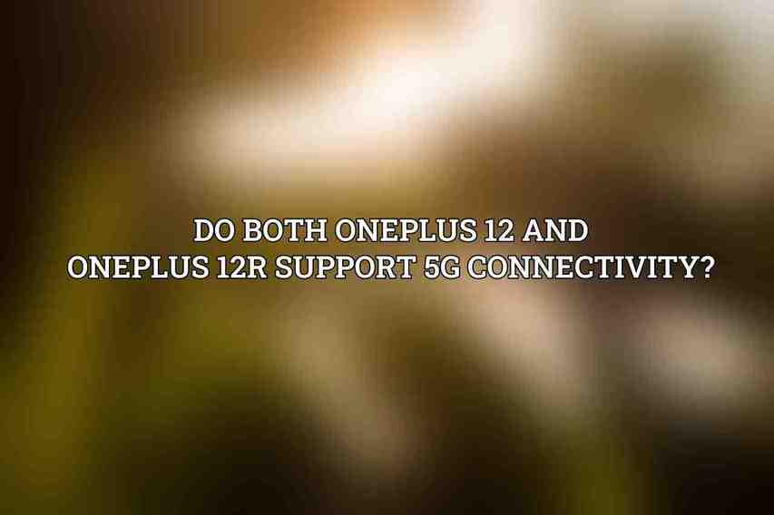 Do both OnePlus 12 and OnePlus 12R support 5G connectivity?