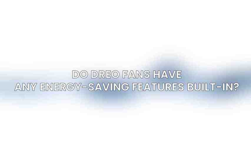 Do Dreo fans have any energy-saving features built-in?