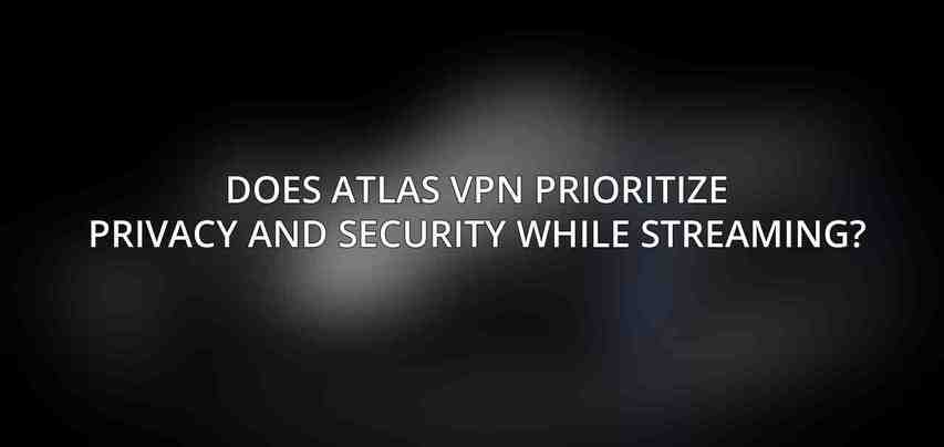 Does Atlas VPN prioritize privacy and security while streaming?