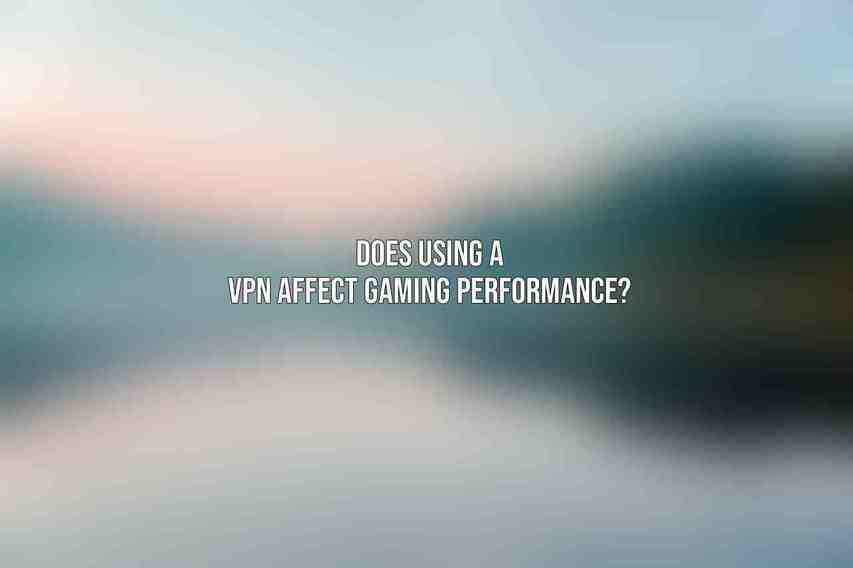 Does using a VPN affect gaming performance?