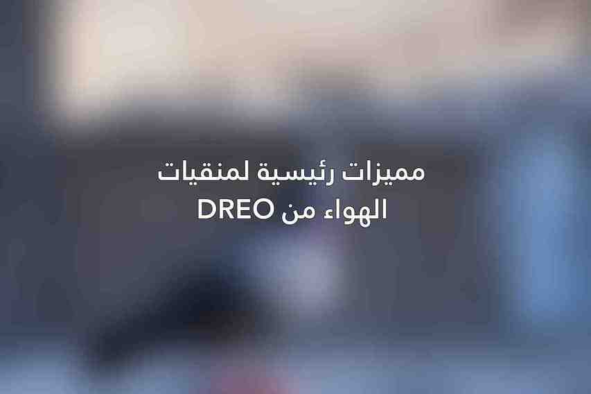 مميزات رئيسية لمنقيات الهواء من Dreo
