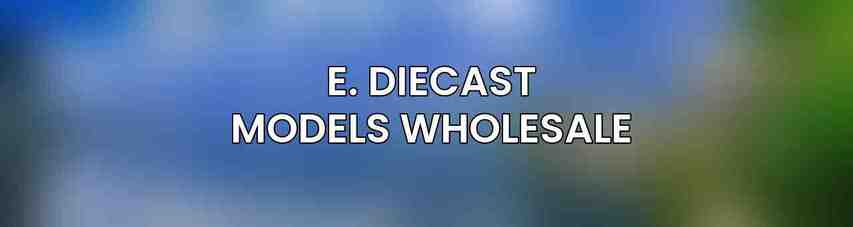 E. Diecast Models Wholesale