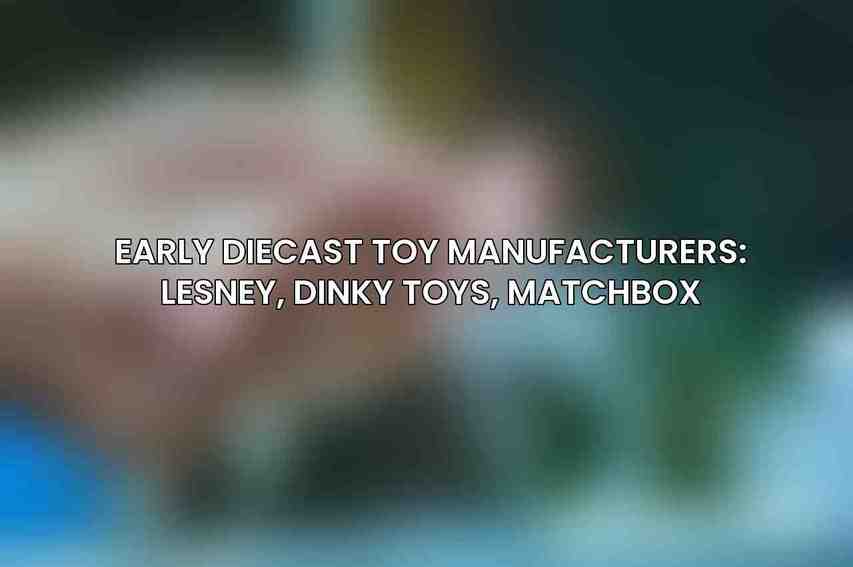 Early Diecast Toy Manufacturers: Lesney, Dinky Toys, Matchbox