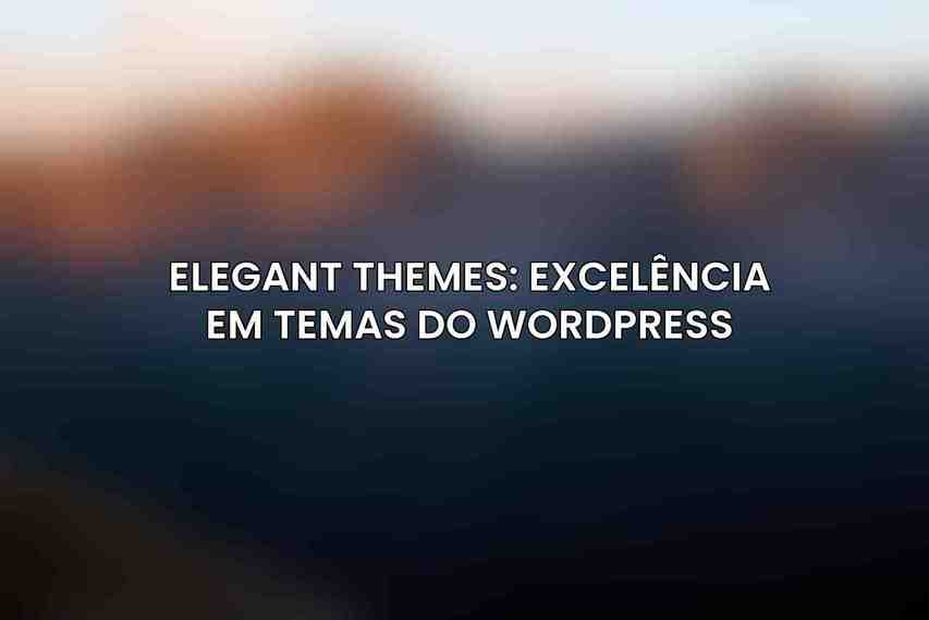 Elegant Themes: Excelência em Temas do WordPress