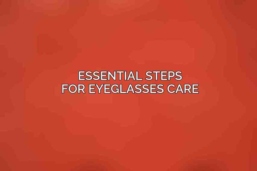 Essential Steps for Eyeglasses Care