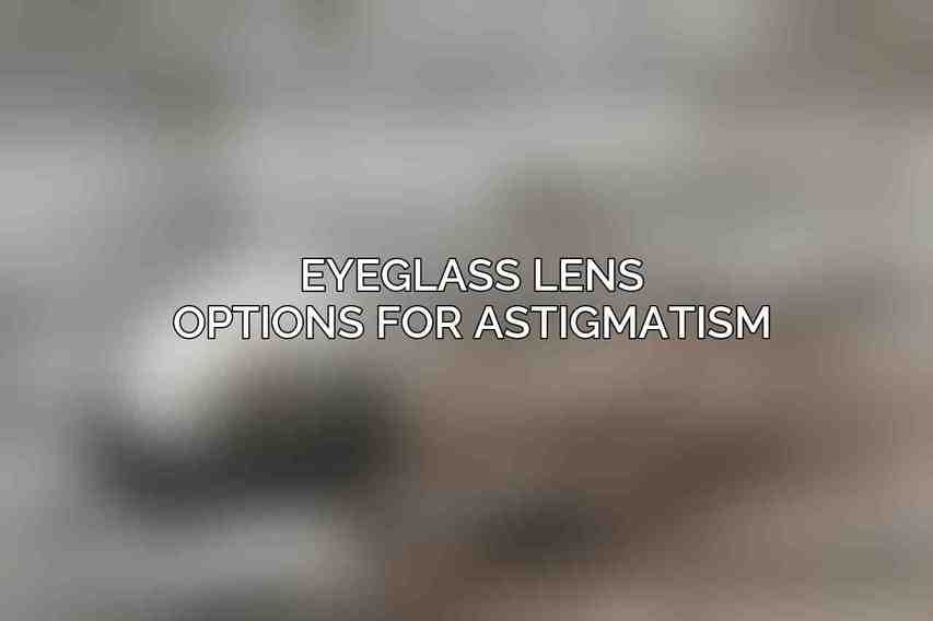 Eyeglass Lens Options for Astigmatism