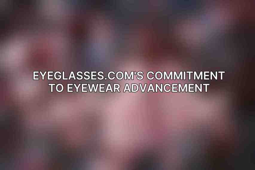 Eyeglasses.com's Commitment to Eyewear Advancement