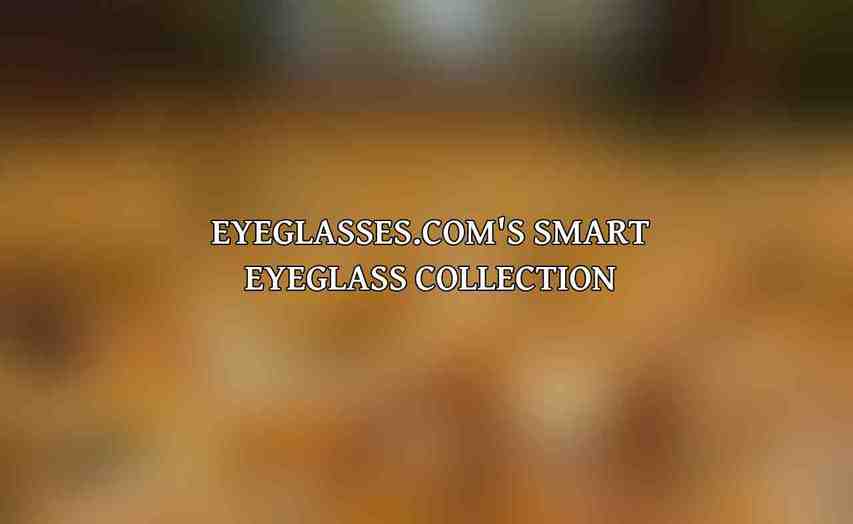 Eyeglasses.com's Smart Eyeglass Collection