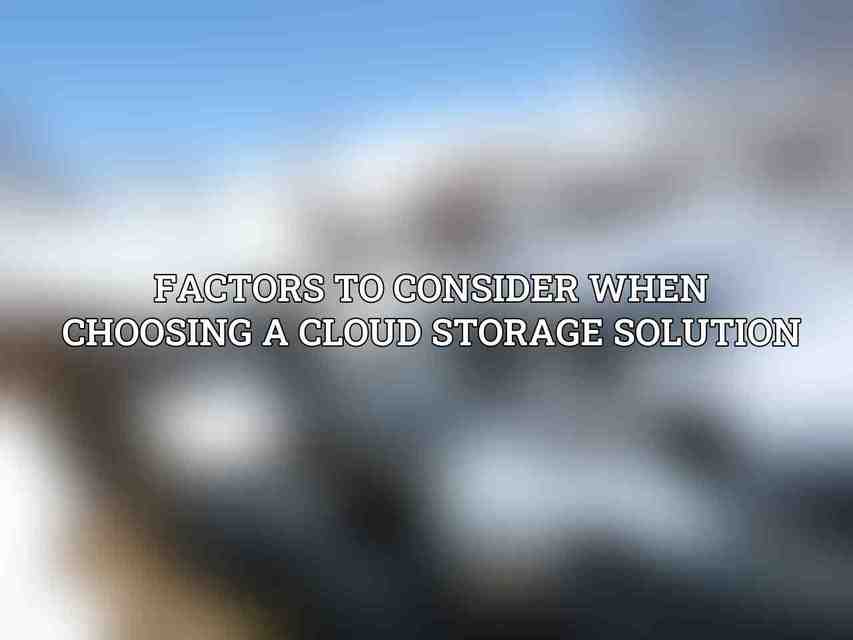 Factors to Consider When Choosing a Cloud Storage Solution