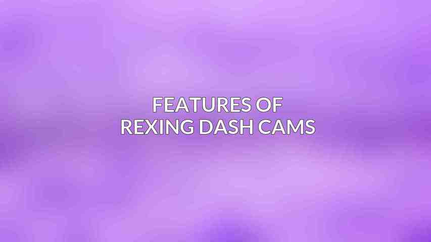 Features of Rexing Dash Cams