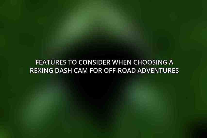 Features to Consider When Choosing a Rexing Dash Cam for Off-Road Adventures