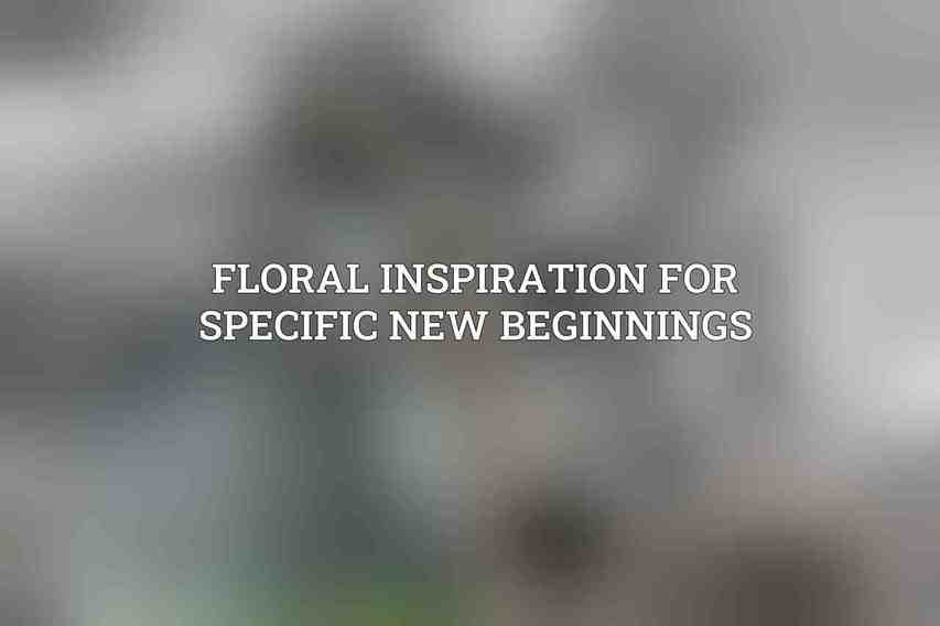 Floral Inspiration for Specific New Beginnings
