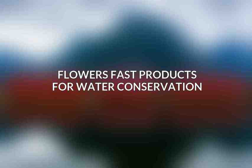 Flowers Fast Products for Water Conservation