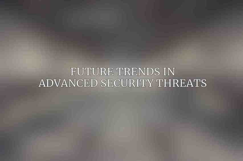Future Trends in Advanced Security Threats