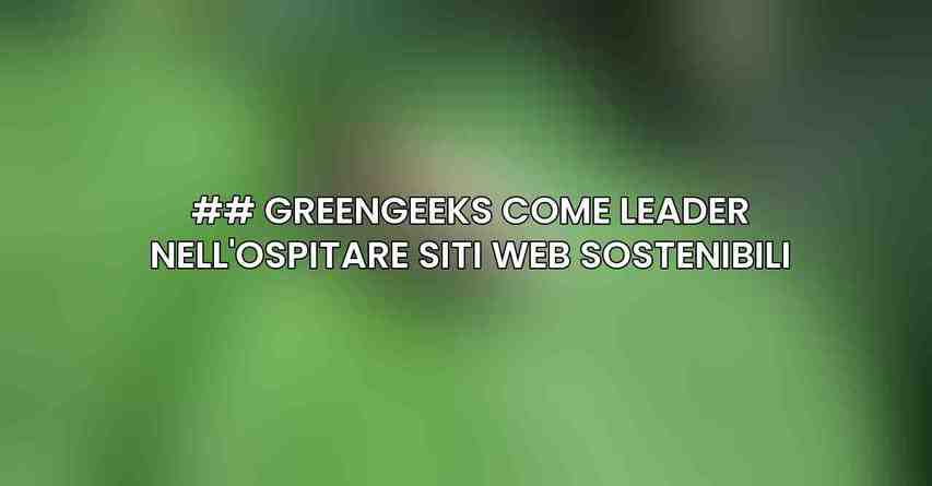 ## GreenGeeks come Leader nell'Ospitare Siti Web Sostenibili