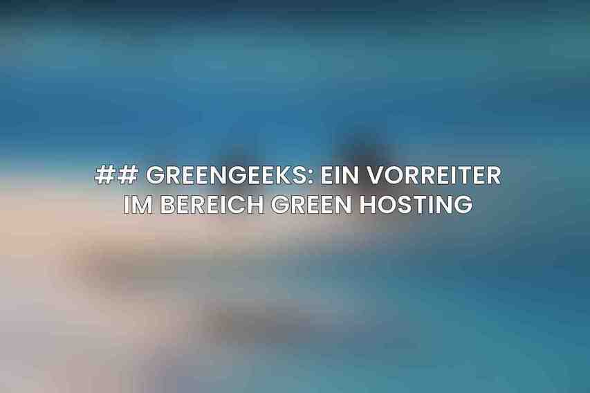 ## GreenGeeks: Ein Vorreiter im Bereich Green Hosting