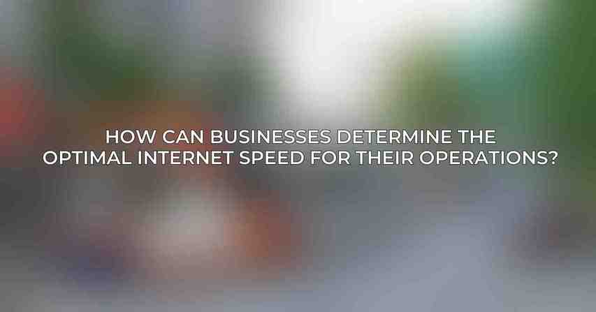 How can businesses determine the optimal internet speed for their operations?