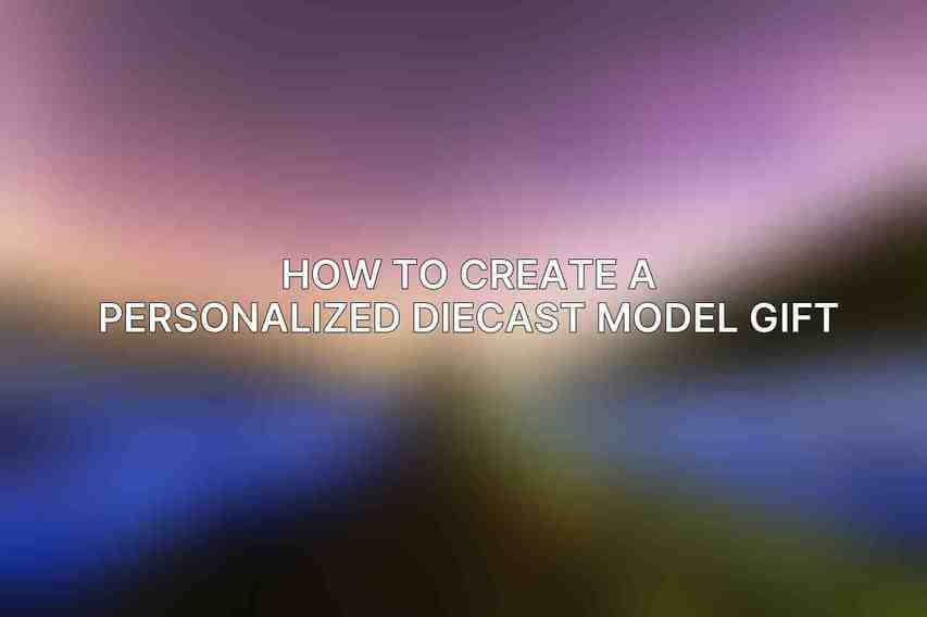 How to Create a Personalized Diecast Model Gift