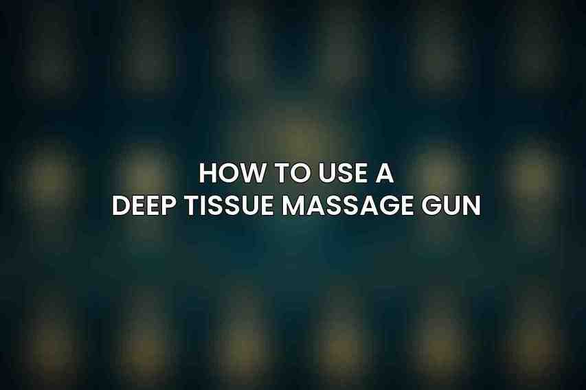 How to Use a Deep Tissue Massage Gun