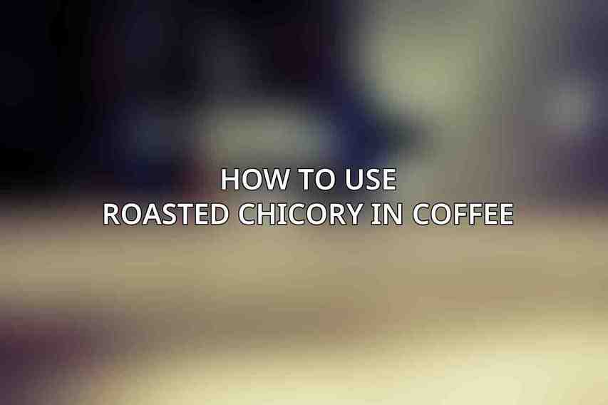 How to Use Roasted Chicory in Coffee